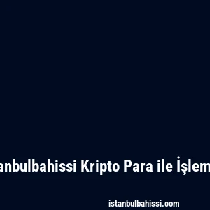 Istanbulbahissi Kripto Para ile İşlemler