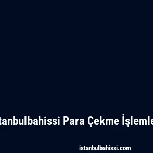 Istanbulbahissi Para Çekme İşlemleri