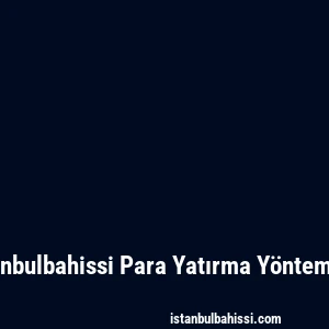Istanbulbahissi Para Yatırma Yöntemleri